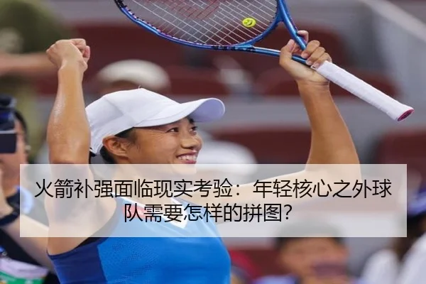 火箭补强面临现实考验：年轻核心之外球队需要怎样的拼图？