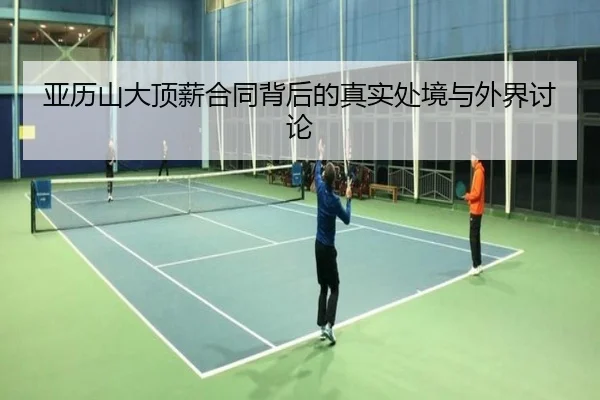 亚历山大顶薪合同背后的真实处境与外界讨论